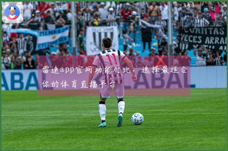 雷速app官网功能对比，选择最适合你的体育直播平台