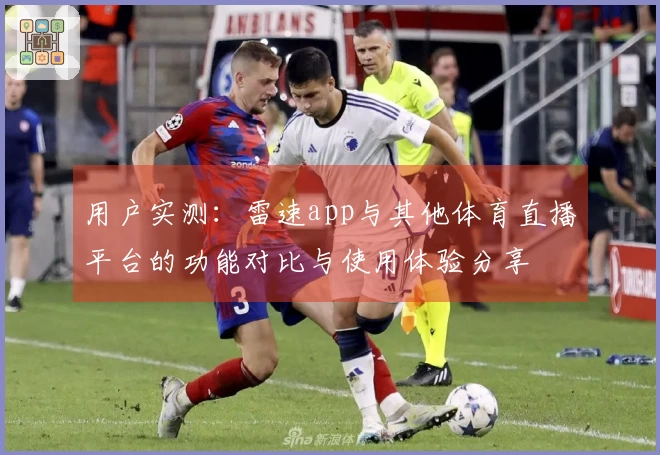 用户实测：雷速app与其他体育直播平台的功能对比与使用体验分享