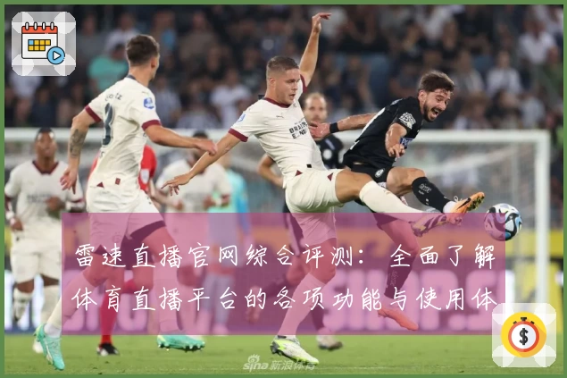 雷速直播官网综合评测：全面了解体育直播平台的各项功能与使用体验