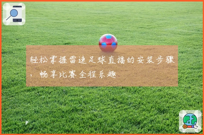 轻松掌握雷速足球直播的安装步骤，畅享比赛全程乐趣