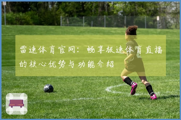 雷速体育官网：畅享极速体育直播的核心优势与功能介绍