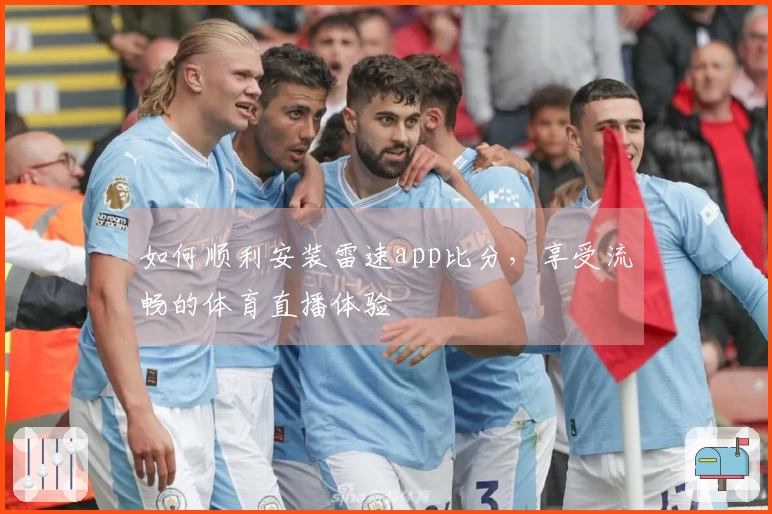 如何顺利安装雷速app比分，享受流畅的体育直播体验