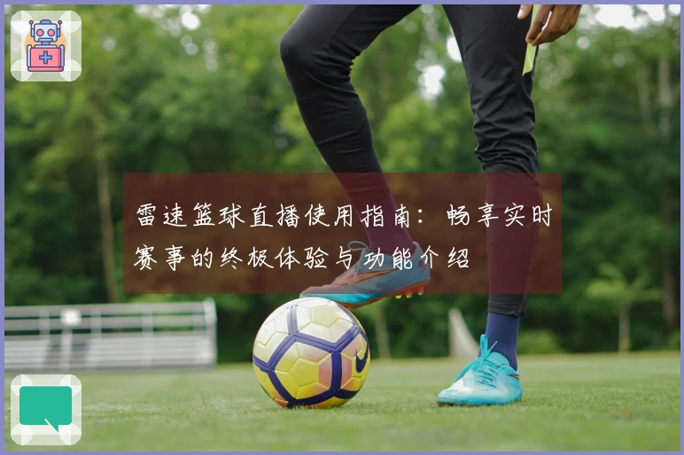 雷速篮球直播使用指南：畅享实时赛事的终极体验与功能介绍