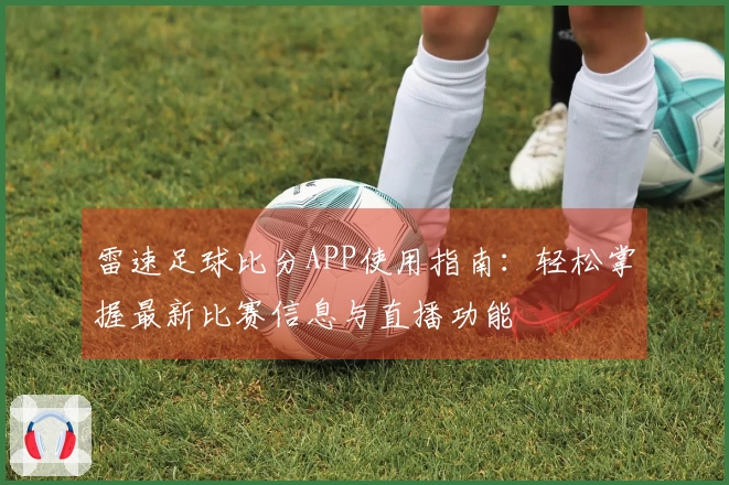 雷速足球比分APP使用指南：轻松掌握最新比赛信息与直播功能