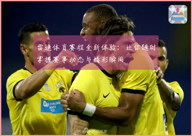 雷速体育赛程全新体验：让你随时掌握赛事动态与精彩瞬间