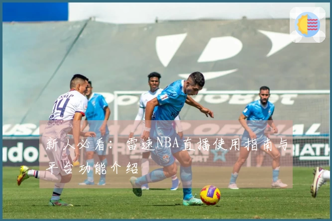 新人必看：雷速NBA直播使用指南与平台功能介绍