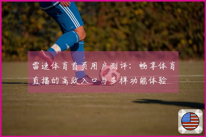 雷速体育首页用户测评：畅享体育直播的高效入口与多样功能体验