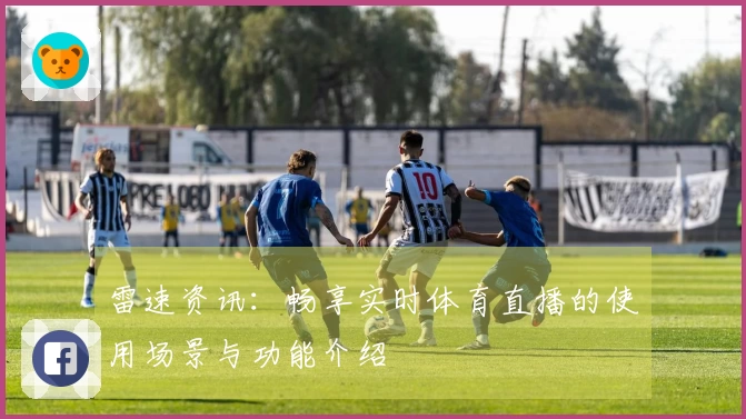 雷速资讯：畅享实时体育直播的使用场景与功能介绍