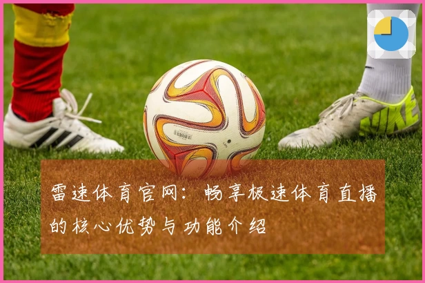 雷速体育官网：畅享极速体育直播的核心优势与功能介绍