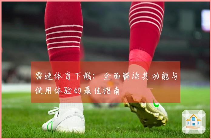 雷速体育下载：全面解读其功能与使用体验的最佳指南