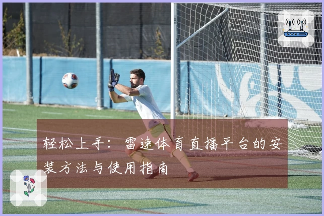 轻松上手：雷速体育直播平台的安装方法与使用指南