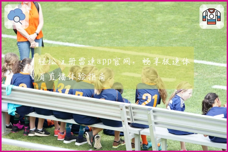 轻松注册雷速app官网，畅享极速体育直播体验指南