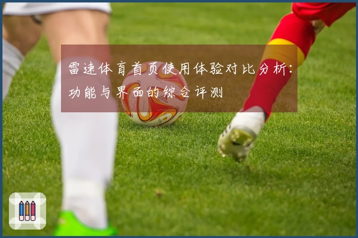 雷速体育首页使用体验对比分析：功能与界面的综合评测