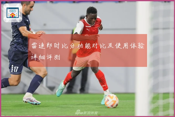 雷速即时比分功能对比及使用体验详细评测