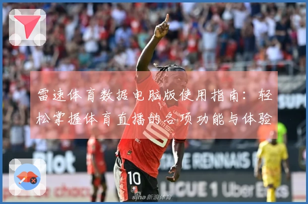雷速体育数据电脑版使用指南：轻松掌握体育直播的各项功能与体验