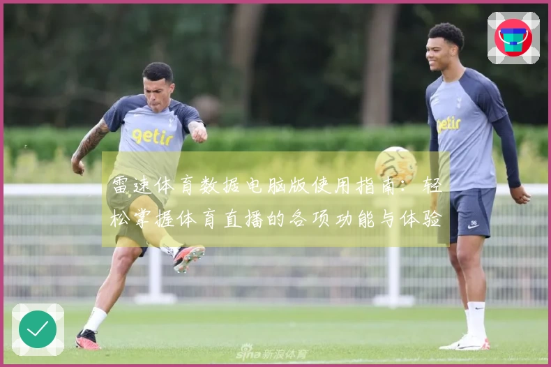 雷速体育数据电脑版使用指南：轻松掌握体育直播的各项功能与体验